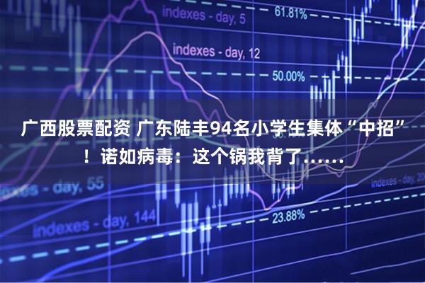 广西股票配资 广东陆丰94名小学生集体“中招”！诺如病毒：这个锅我背了……