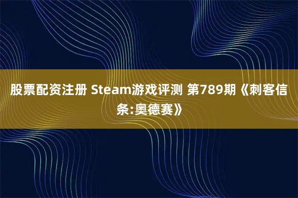 股票配资注册 Steam游戏评测 第789期《刺客信条:奥德赛》