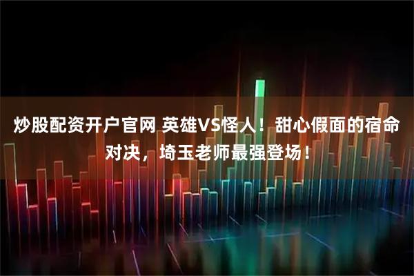 炒股配资开户官网 英雄VS怪人！甜心假面的宿命对决，埼玉老师最强登场！