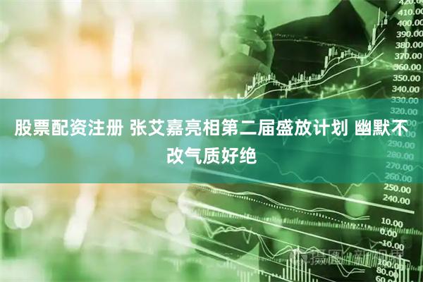 股票配资注册 张艾嘉亮相第二届盛放计划 幽默不改气质好绝