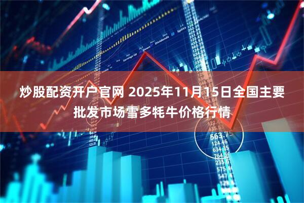 炒股配资开户官网 2025年11月15日全国主要批发市场雪多牦牛价格行情