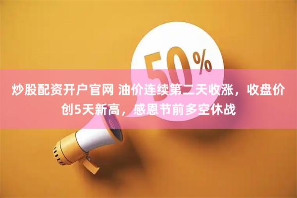 炒股配资开户官网 油价连续第二天收涨，收盘价创5天新高，感恩节前多空休战
