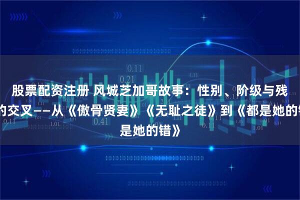 股票配资注册 风城芝加哥故事：性别、阶级与残障的交叉——从《傲骨贤妻》《无耻之徒》到《都是她的错》