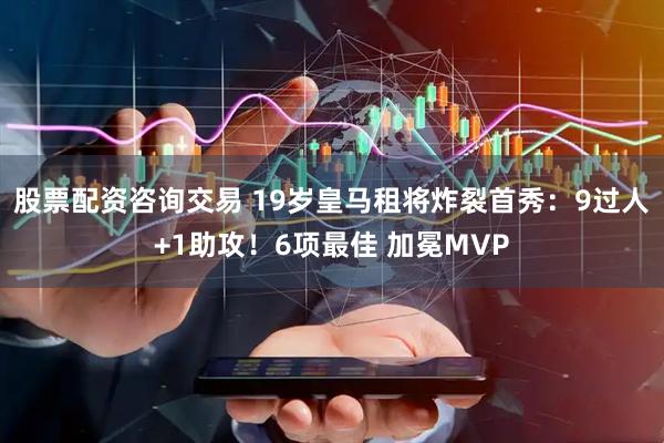 股票配资咨询交易 19岁皇马租将炸裂首秀：9过人+1助攻！6项最佳 加冕MVP