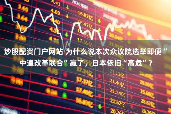 炒股配资门户网站 为什么说本次众议院选举即便“中道改革联合”赢了，日本依旧“高危”？
