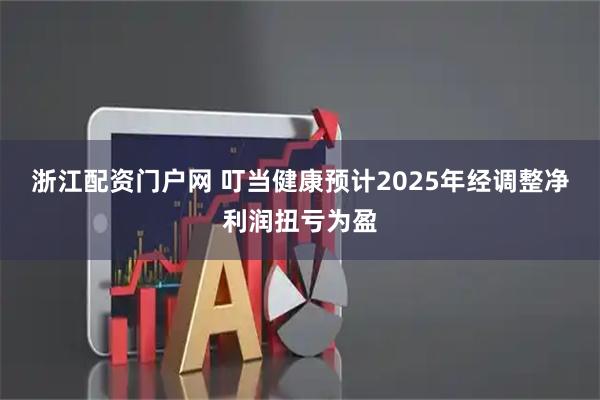 浙江配资门户网 叮当健康预计2025年经调整净利润扭亏为盈