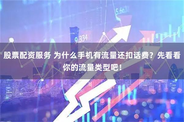 股票配资服务 为什么手机有流量还扣话费？先看看你的流量类型吧！