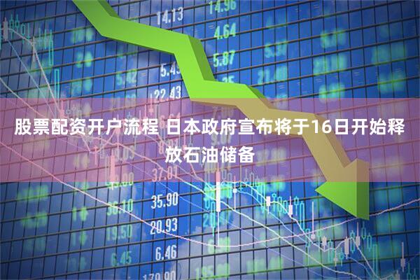 股票配资开户流程 日本政府宣布将于16日开始释放石油储备