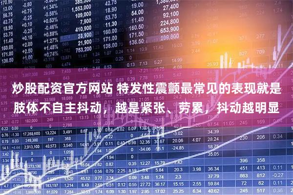 炒股配资官方网站 特发性震颤最常见的表现就是肢体不自主抖动，越是紧张、劳累，抖动越明显
