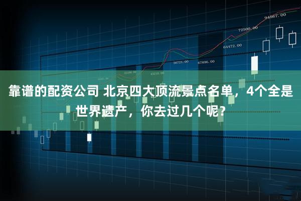 靠谱的配资公司 北京四大顶流景点名单，4个全是世界遗产，你去过几个呢？