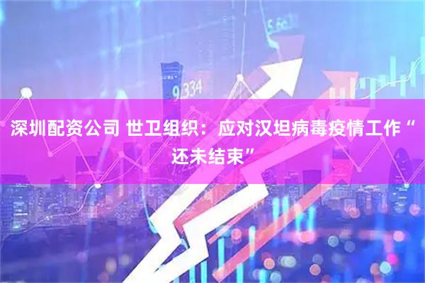 深圳配资公司 世卫组织：应对汉坦病毒疫情工作“还未结束”